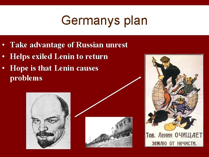 Germanys plan • Take advantage of Russian unrest • Helps exiled Lenin to return