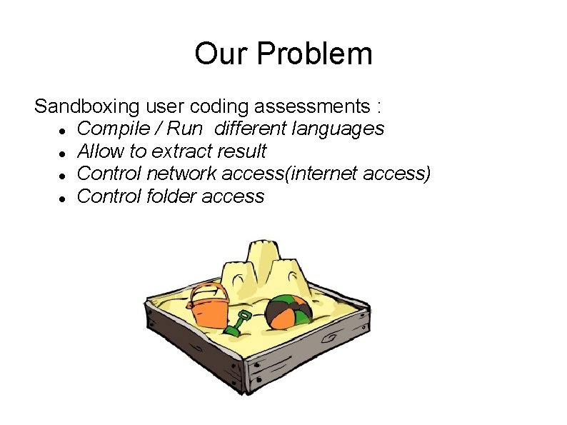 Our Problem Sandboxing user coding assessments : Compile / Run different languages Allow to