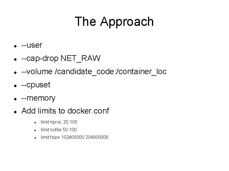 The Approach --user --cap-drop NET_RAW --volume /candidate_code: /container_loc --cpuset --memory Add limits to docker.
