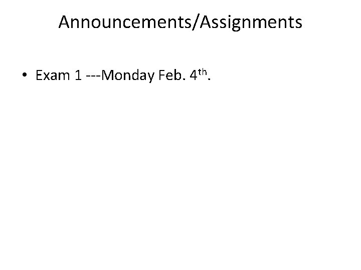 Announcements/Assignments • Exam 1 ---Monday Feb. 4 th. 