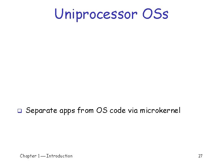 Uniprocessor OSs q Separate apps from OS code via microkernel Chapter 1 Introduction 27 Uniprocessor OSs q Separate apps from OS code via microkernel Chapter 1 Introduction 27