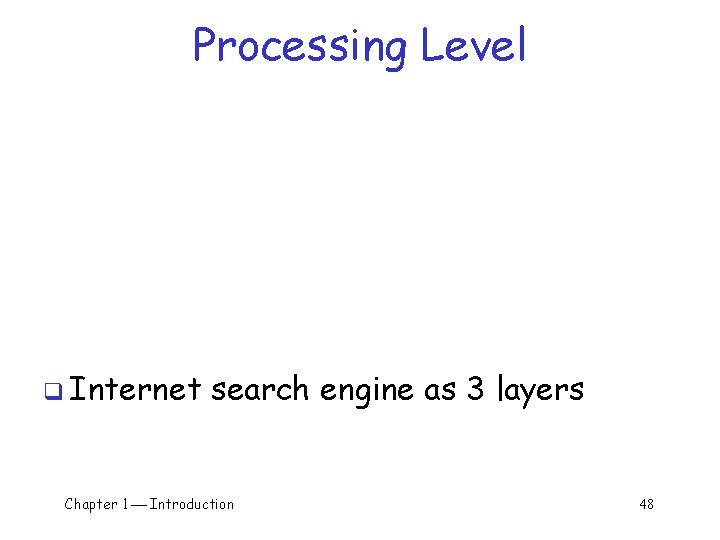Processing Level q Internet search engine as 3 layers Chapter 1 Introduction 48 Processing Level q Internet search engine as 3 layers Chapter 1 Introduction 48