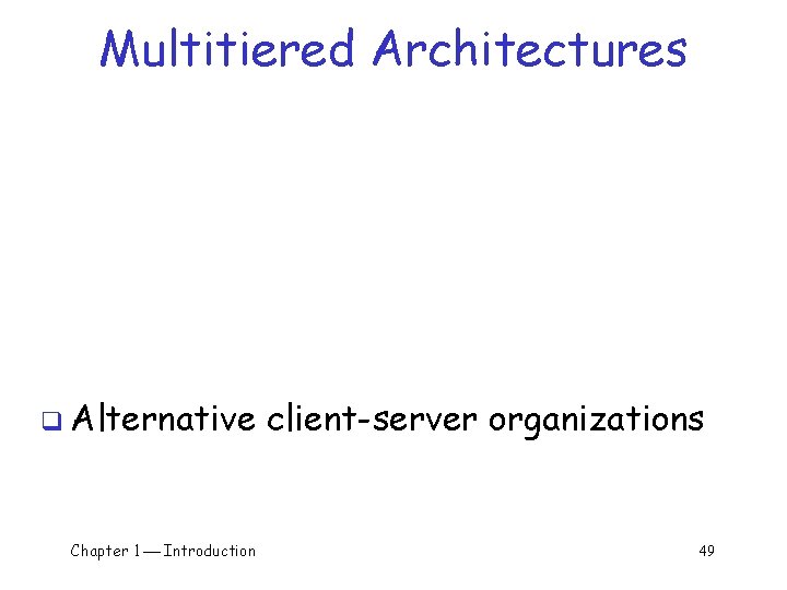 Multitiered Architectures q Alternative Chapter 1 Introduction client-server organizations 49 Multitiered Architectures q Alternative Chapter 1 Introduction client-server organizations 49