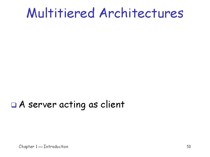 Multitiered Architectures q. A server acting as client Chapter 1 Introduction 50 Multitiered Architectures q. A server acting as client Chapter 1 Introduction 50