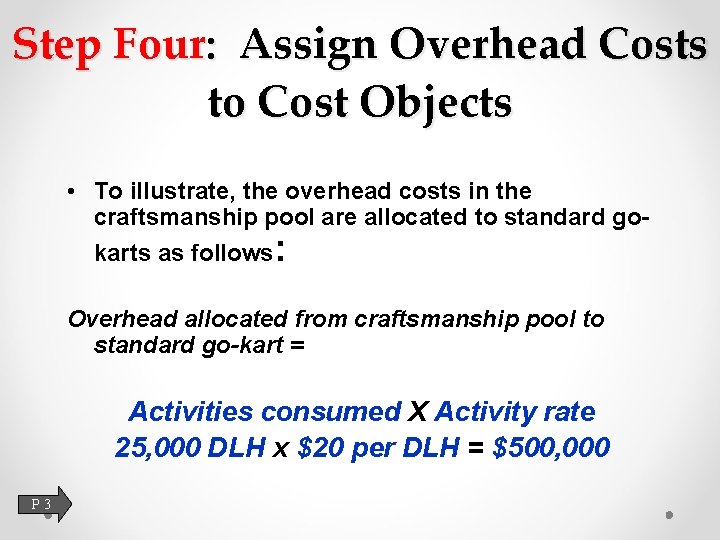 Step Four: Assign Overhead Costs to Cost Objects • To illustrate, the overhead costs