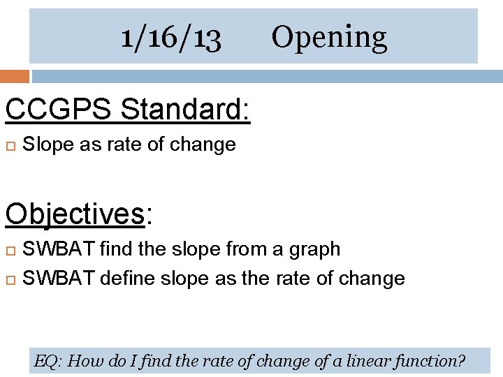 1/16/13 Opening CCGPS Standard: Slope as rate of change Objectives: SWBAT find the slope