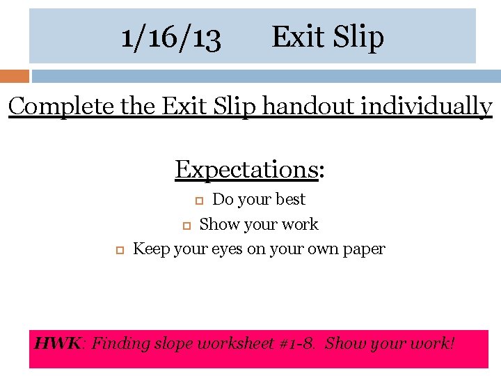 1/16/13 Exit Slip Complete the Exit Slip handout individually Expectations: Do your best Show
