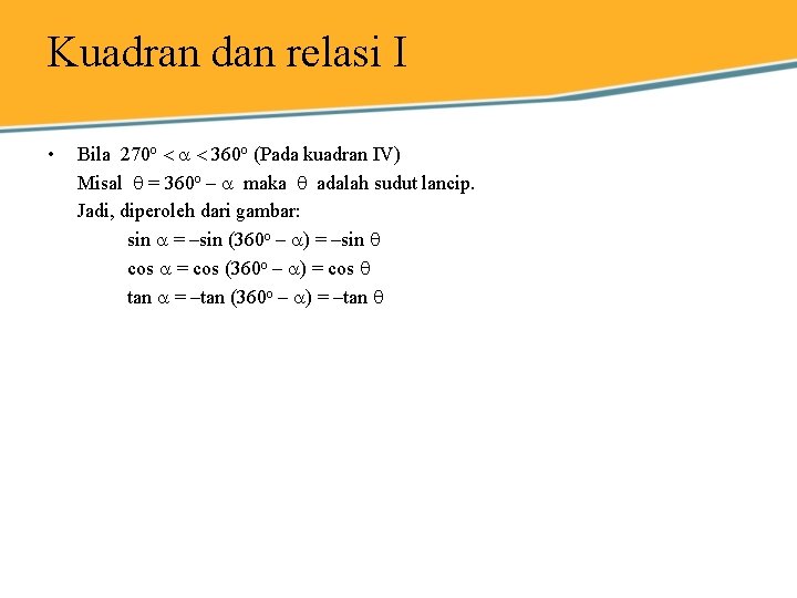 Kuadran dan relasi I • Bila 270 o 360 o (Pada kuadran IV) Misal