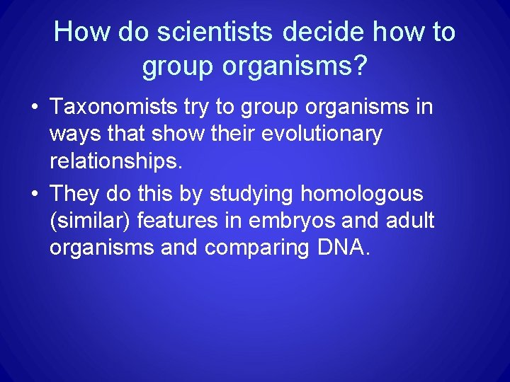 How do scientists decide how to group organisms? • Taxonomists try to group organisms How do scientists decide how to group organisms? • Taxonomists try to group organisms