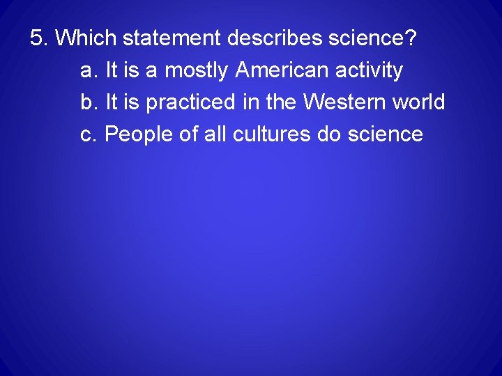 5. Which statement describes science? a. It is a mostly American activity b. It 5. Which statement describes science? a. It is a mostly American activity b. It