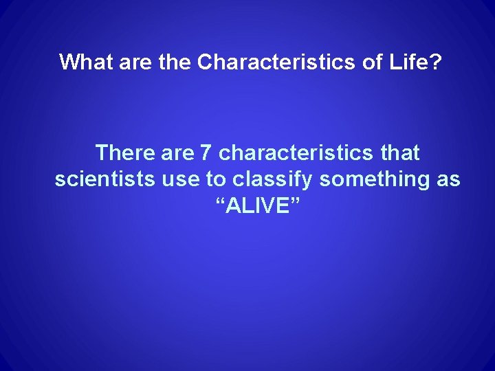 What are the Characteristics of Life? There are 7 characteristics that scientists use to What are the Characteristics of Life? There are 7 characteristics that scientists use to