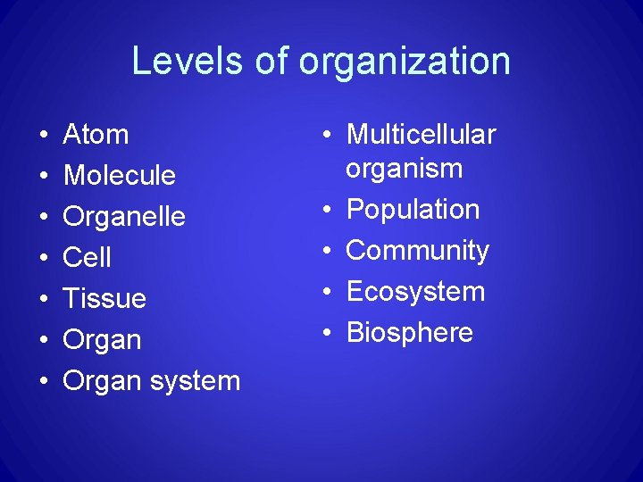 Levels of organization • • Atom Molecule Organelle Cell Tissue Organ system • Multicellular Levels of organization • • Atom Molecule Organelle Cell Tissue Organ system • Multicellular