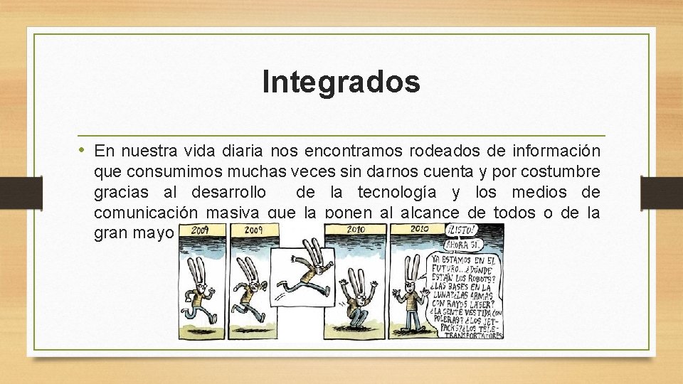 Integrados • En nuestra vida diaria nos encontramos rodeados de información que consumimos muchas