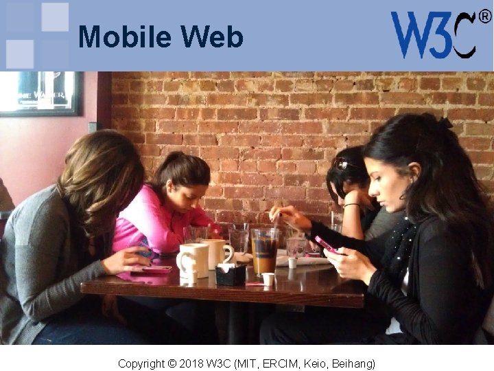 Mobile Web Copyright © 2018 W 3 C (MIT, ERCIM, Keio, Beihang) 