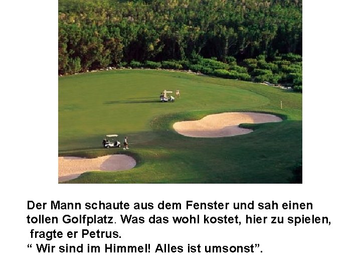 Der Mann schaute aus dem Fenster und sah einen tollen Golfplatz. Was das wohl