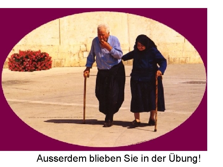 Ausserdem blieben Sie in der Übung! 