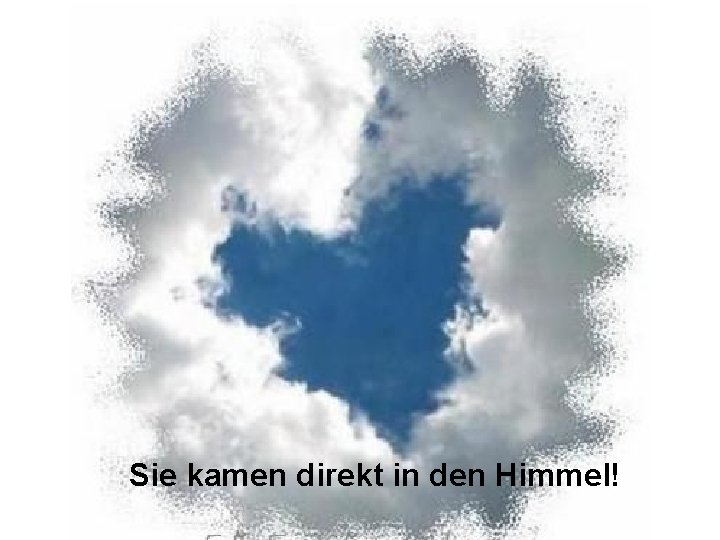 Sie kamen direkt in den Himmel! 