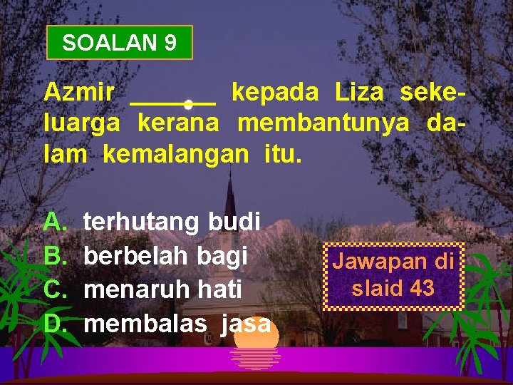 SOALAN 9 Azmir ______ kepada Liza sekeluarga kerana membantunya dalam kemalangan itu. A. B.