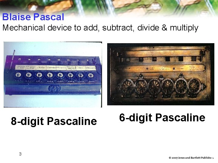 Blaise Pascal Mechanical device to add, subtract, divide & multiply 8 -digit Pascaline 3 Blaise Pascal Mechanical device to add, subtract, divide & multiply 8 -digit Pascaline 3