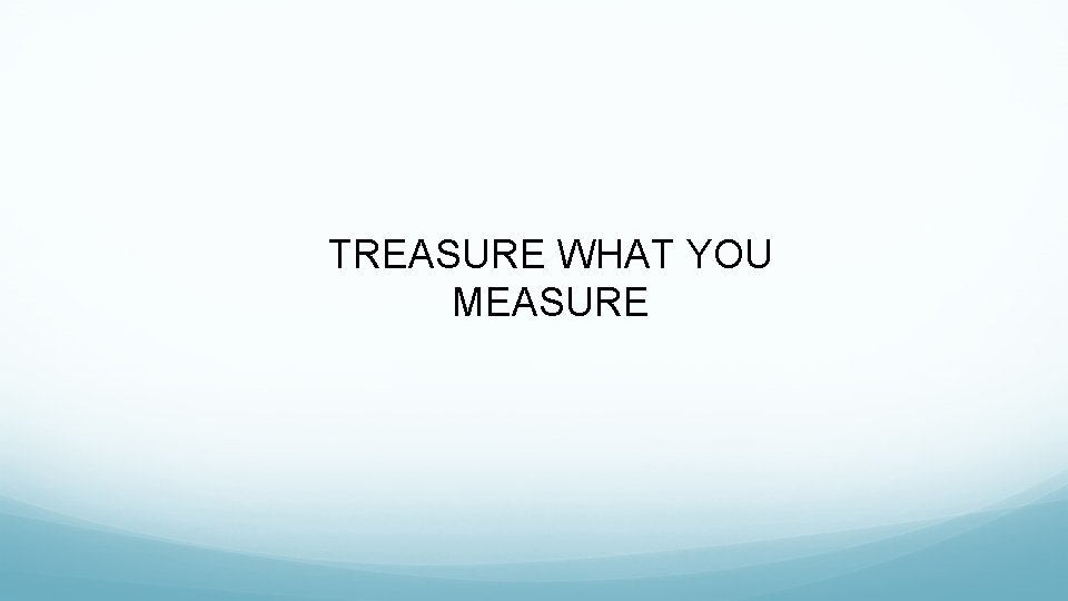 TREASURE WHAT YOU MEASURE 