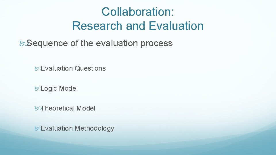 Collaboration: Research and Evaluation Sequence of the evaluation process Evaluation Questions Logic Model Theoretical