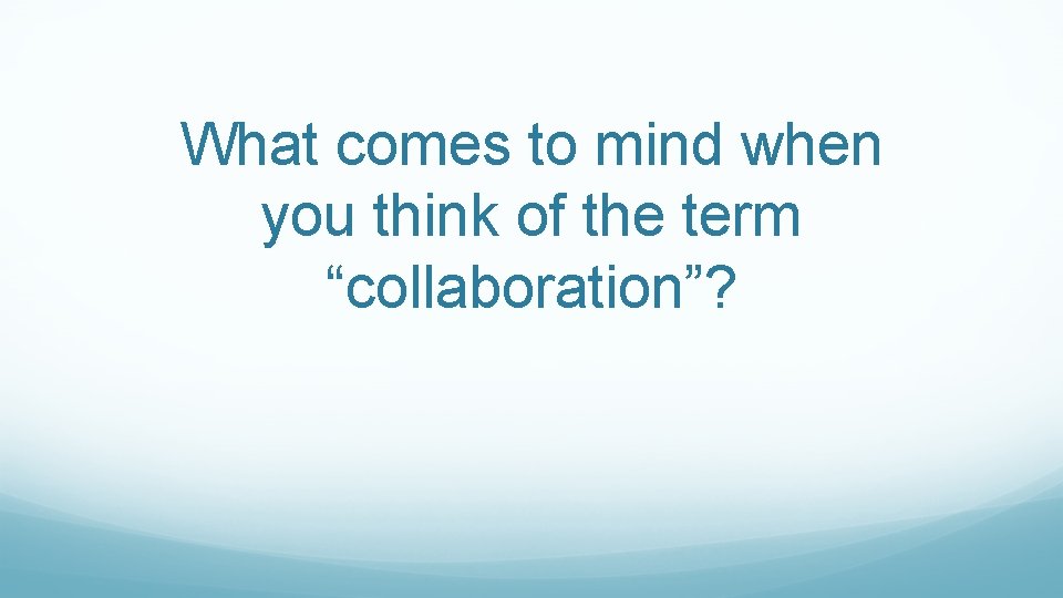 What comes to mind when you think of the term “collaboration”? 