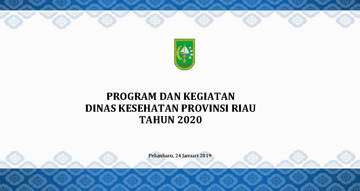 PROGRAM DAN KEGIATAN DINAS KESEHATAN PROVINSI RIAU TAHUN 2020 Pekanbaru, 24 Januari 2019 