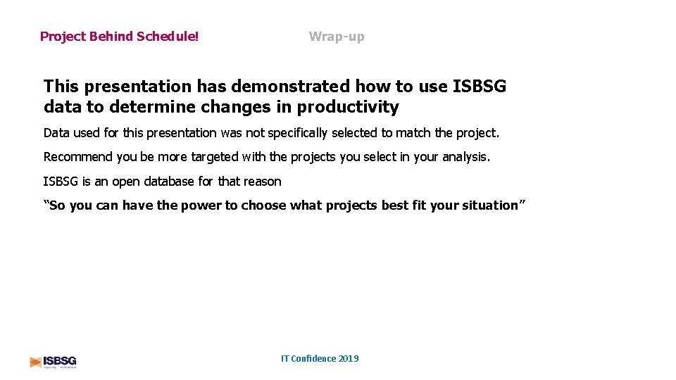 Wrap-up Project Behind Schedule! This presentation has demonstrated how to use ISBSG data to