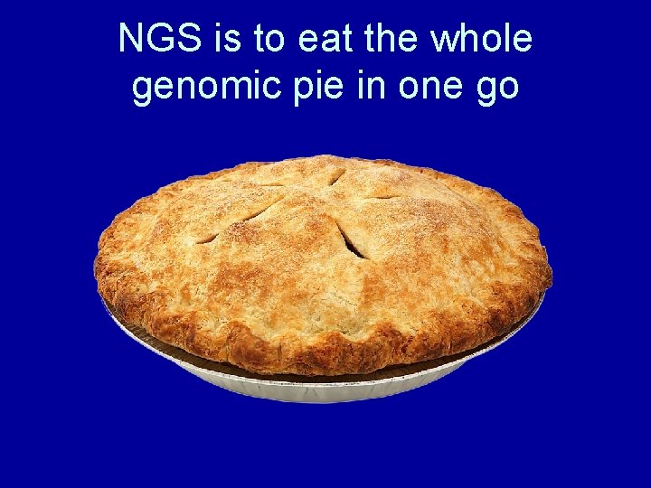 NGS is to eat the whole genomic pie in one go 