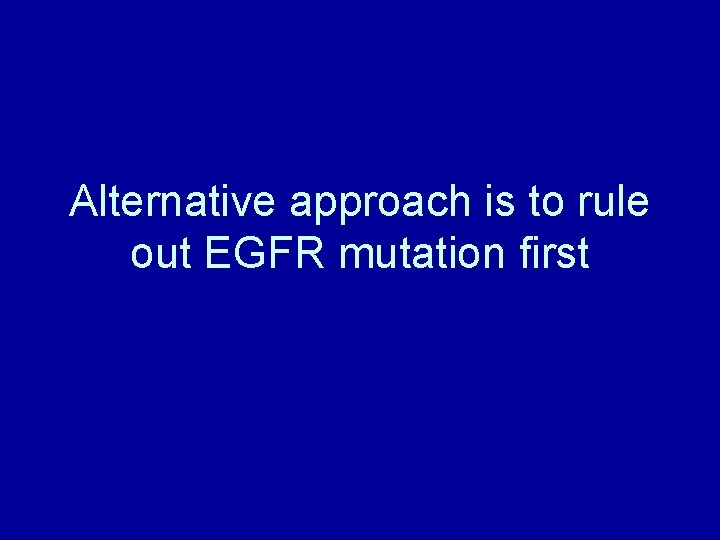 Alternative approach is to rule out EGFR mutation first 