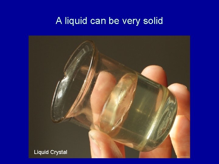 A liquid can be very solid Liquid Crystal 