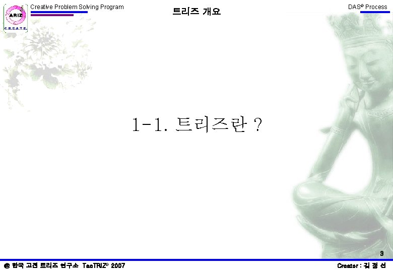 Creative Problem Solving Program 트리즈 개요 DAS® Process 1 -1. 트리즈란 ? 3 @ Creative Problem Solving Program 트리즈 개요 DAS® Process 1 -1. 트리즈란 ? 3 @