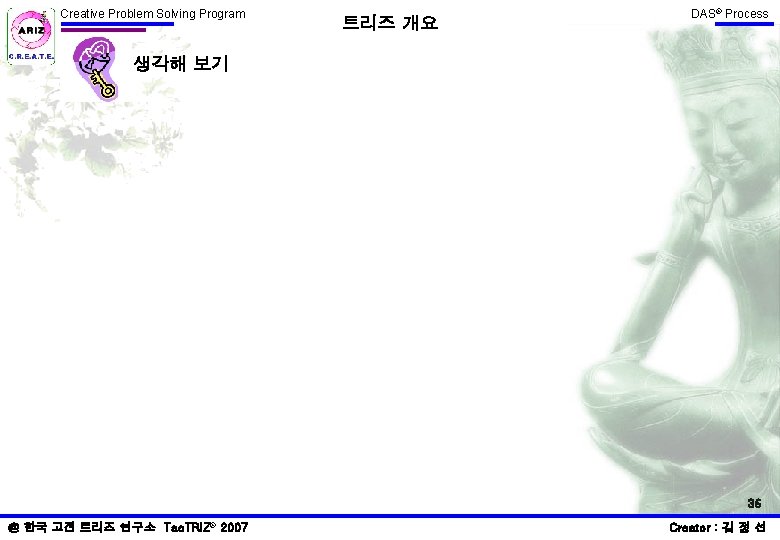 Creative Problem Solving Program 트리즈 개요 DAS® Process 생각해 보기 36 @ 한국 고전 Creative Problem Solving Program 트리즈 개요 DAS® Process 생각해 보기 36 @ 한국 고전