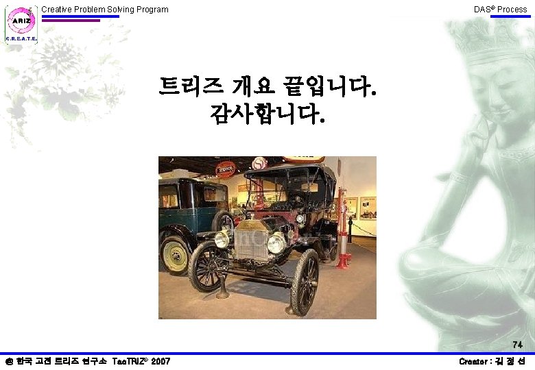 Creative Problem Solving Program DAS® Process 트리즈 개요 끝입니다. 감사합니다. 74 @ 한국 고전 Creative Problem Solving Program DAS® Process 트리즈 개요 끝입니다. 감사합니다. 74 @ 한국 고전