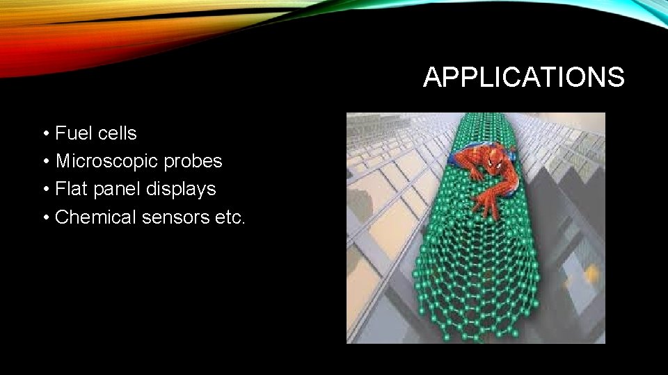 APPLICATIONS • Fuel cells • Microscopic probes • Flat panel displays • Chemical sensors