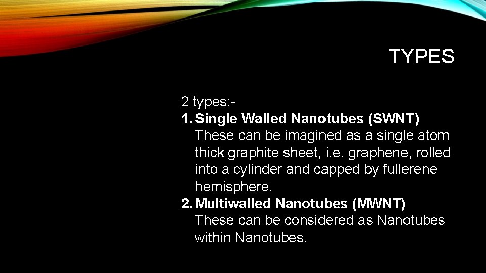 TYPES 2 types: 1. Single Walled Nanotubes (SWNT) These can be imagined as a