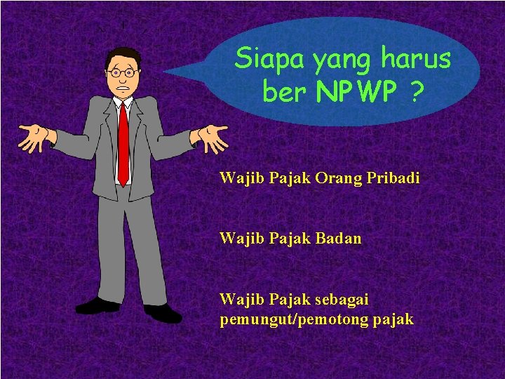 Siapa yang harus ber NPWP ? Wajib Pajak Orang Pribadi Wajib Pajak Badan Wajib