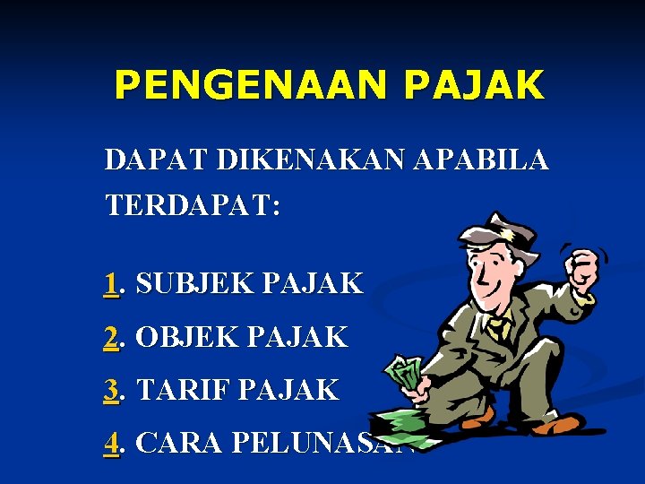 PENGENAAN PAJAK DAPAT DIKENAKAN APABILA TERDAPAT: 1. SUBJEK PAJAK 2. OBJEK PAJAK 3. TARIF