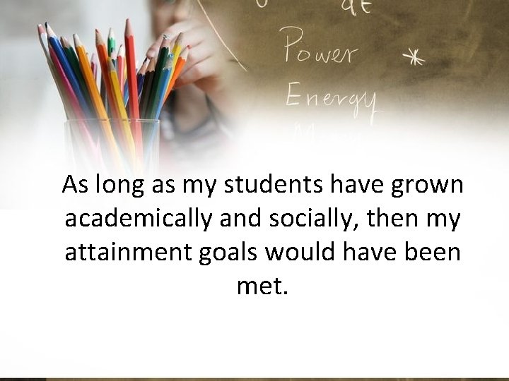 As long as my students have grown academically and socially, then my attainment goals