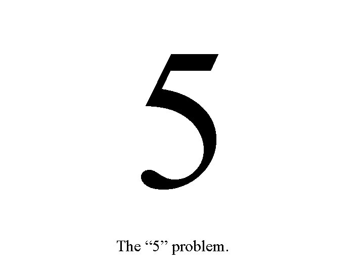 5 The “ 5” problem. 