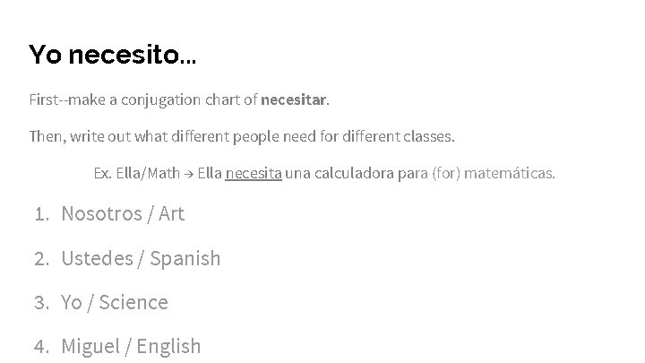 Yo necesito. . . First--make a conjugation chart of necesitar. Then, write out what