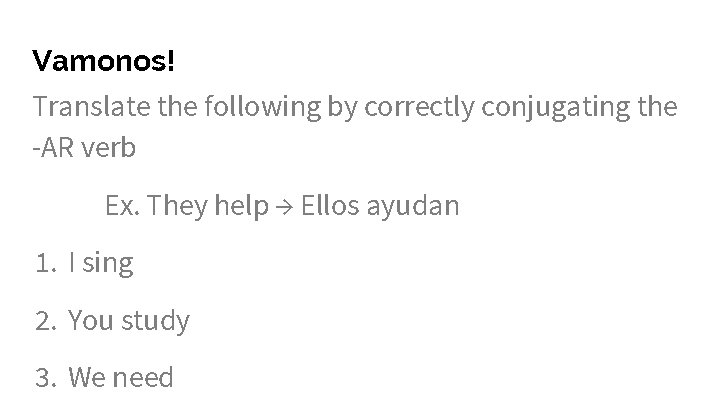 Vamonos! Translate the following by correctly conjugating the -AR verb Ex. They help →