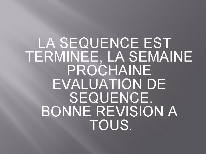 LA SEQUENCE EST TERMINEE, LA SEMAINE PROCHAINE EVALUATION DE SEQUENCE. BONNE REVISION A TOUS.