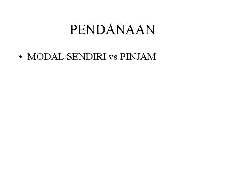 PENDANAAN • MODAL SENDIRI vs PINJAM 