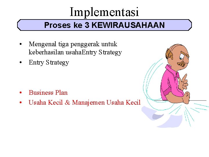 Implementasi Proses ke 3 KEWIRAUSAHAAN • Mengenal tiga penggerak untuk keberhasilan usaha. Entry Strategy