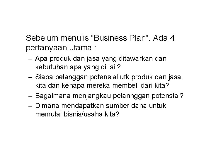 Sebelum menulis “Business Plan”. Ada 4 pertanyaan utama : – Apa produk dan jasa