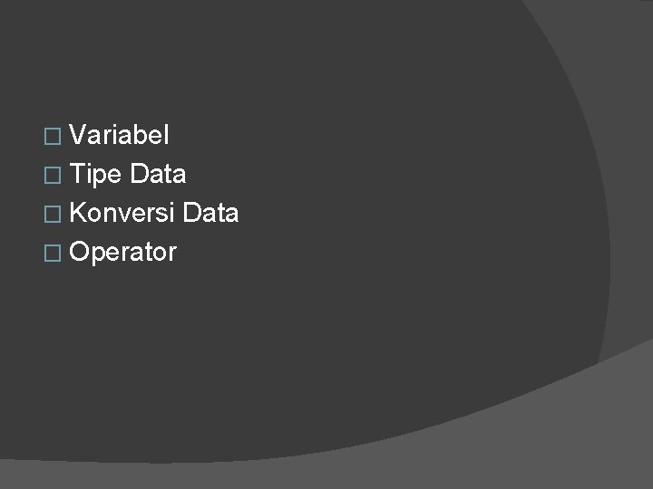 � Variabel � Tipe Data � Konversi Data � Operator 