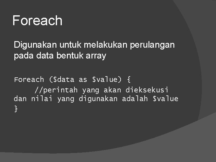 Foreach Digunakan untuk melakukan perulangan pada data bentuk array Foreach ($data as $value) {