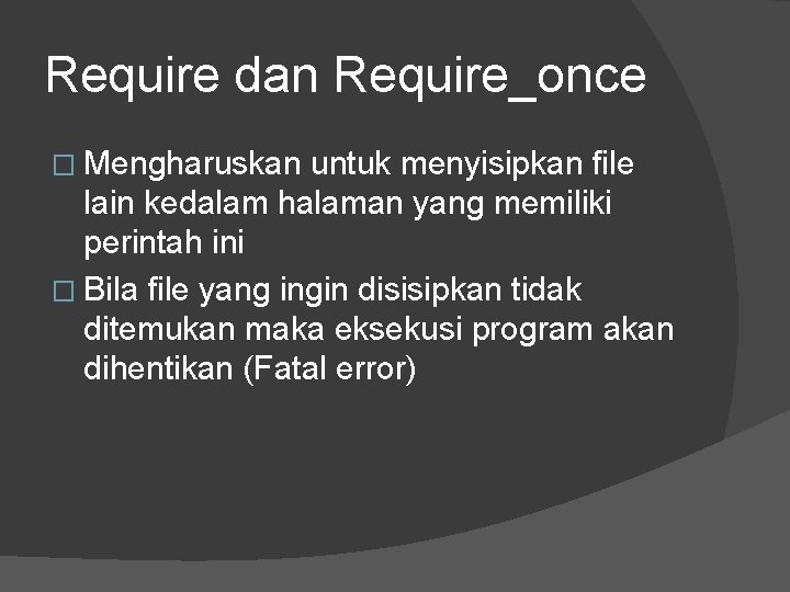 Require dan Require_once � Mengharuskan untuk menyisipkan file lain kedalam halaman yang memiliki perintah