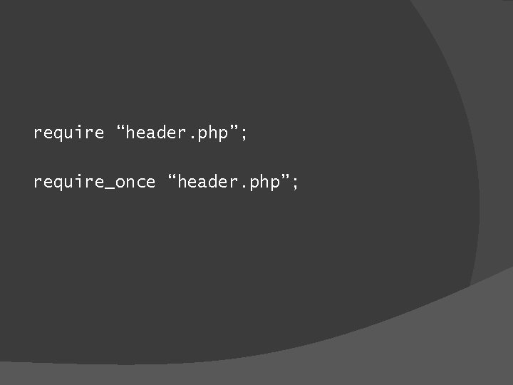require “header. php”; require_once “header. php”; 